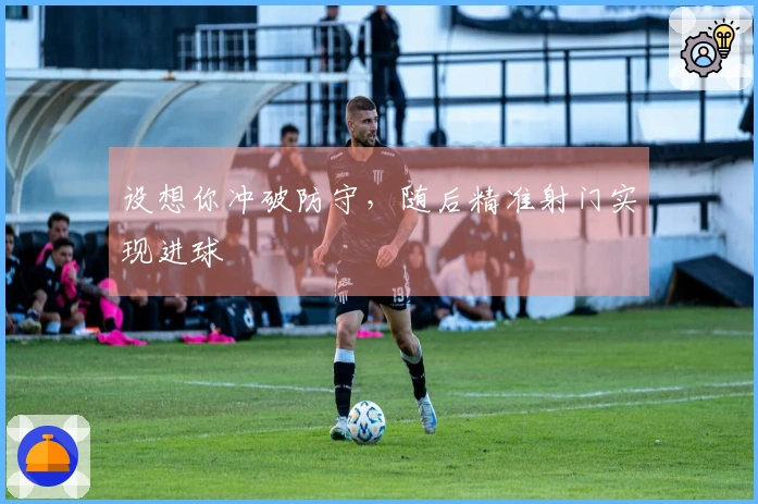 设想你冲破防守，随后精准射门实现进球