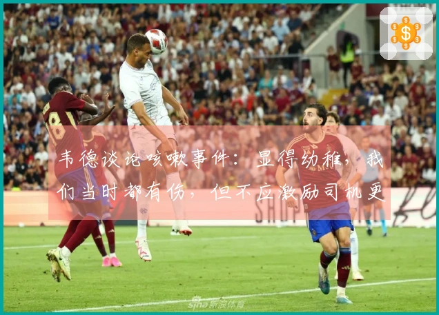 韦德谈论咳嗽事件：显得幼稚，我们当时都有伤，但不应激励司机更多