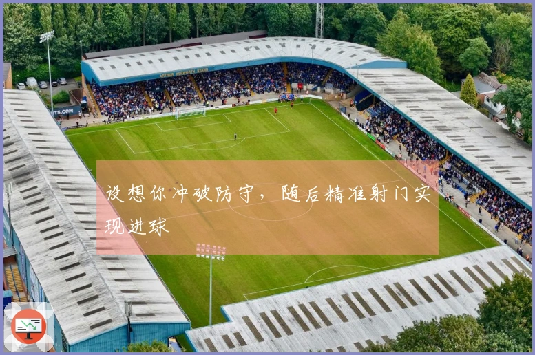 设想你冲破防守，随后精准射门实现进球