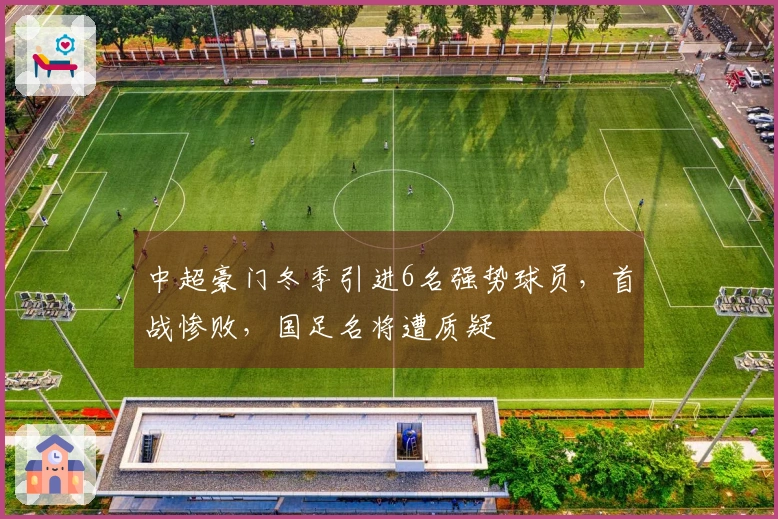 中超豪门冬季引进6名强势球员，首战惨败，国足名将遭质疑