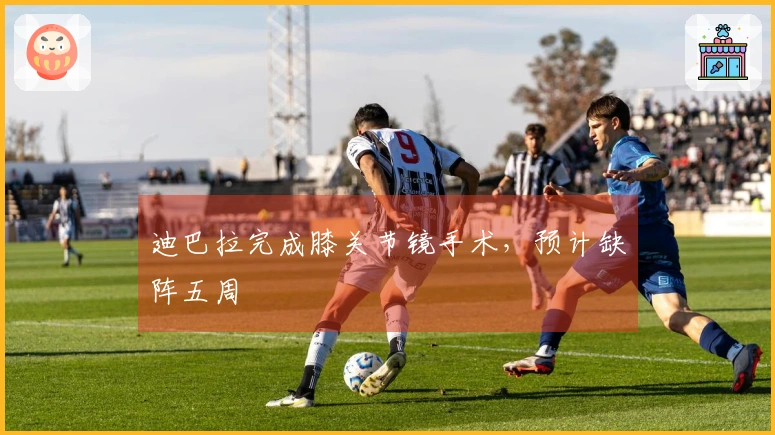 迪巴拉完成膝关节镜手术，预计缺阵五周