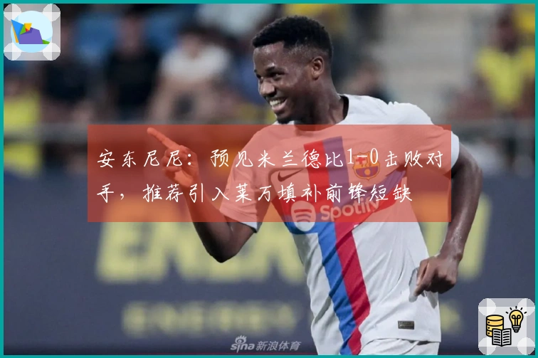 安东尼尼：预见米兰德比1-0击败对手，推荐引入莱万填补前锋短缺