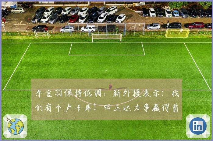 李金羽保持低调，新外援表示：我们有个卢卡库！田玉达力争赢得首胜。